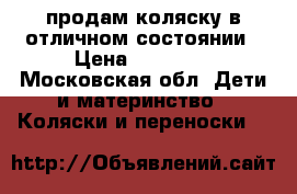 продам коляску в отличном состоянии › Цена ­ 12 000 - Московская обл. Дети и материнство » Коляски и переноски   